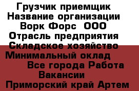 Грузчик-приемщик › Название организации ­ Ворк Форс, ООО › Отрасль предприятия ­ Складское хозяйство › Минимальный оклад ­ 30 000 - Все города Работа » Вакансии   . Приморский край,Артем г.